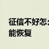 征信不好怎么恢复正常 征信不好要怎么样才能恢复