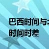 巴西时间与北京时间对照表 巴西时间与北京时间时差