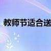 教师节适合送什么给老师 推荐六款创意礼物