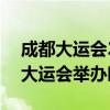 成都大运会2022年几月几号举办 2022成都大运会举办时间