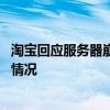 淘宝回应服务器崩了是怎么回事 淘宝回应服务器崩了是什么情况