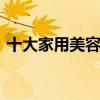 十大家用美容仪品牌 十大家用美容仪品牌是