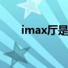 imax厅是什么意思 imax厅是什么厅