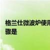 格兰仕微波炉使用方法步骤是什么 格兰仕微波炉使用方法步骤是