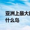 亚洲上最大的群岛是什么岛 世界最大群岛是什么岛