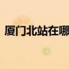 厦门北站在哪里 厦门北站在哪个区具体位置