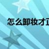 怎么卸妆才正确 正确的卸妆步骤是怎样的