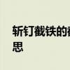 斩钉截铁的截是什么意思 斩钉截铁的截的意思