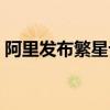 阿里发布繁星计划具体情况  繁星计划是什么
