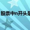 股票中n开头是什么意思 股票开头n代表什么 