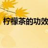 柠檬茶的功效与作用 柠檬茶有什么营养价值