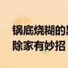 锅底烧糊的黑垢怎么去除 锅底的黑垢怎么去除家有妙招