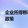 企业所得税减免政策有哪些 企业所得税优惠政策