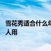 雪花秀适合什么年龄段的人使用 雪花秀究竟适合什么年龄的人用