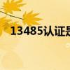 13485认证是什么意思 13485认证是什么