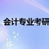 会计专业考研是什么 会计专业考研是什么类