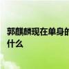 郭麒麟现在单身的原因是怎么回事 郭麒麟现在单身的原因是什么