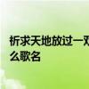 祈求天地放过一双恋人是什么歌 祈求天地放过一双恋人是什么歌名