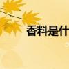 香料是什么东西 常见的香料有哪些