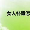 女人补肾怎么吃 女人补肾虚最好的食疗