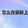 怎么在瓷砖上面打孔 瓷砖上面打孔方法步骤