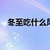 冬至吃什么风俗食物 冬至主要有哪些食俗