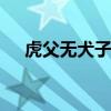 虎父无犬子什么意思 虎父无犬子的含义