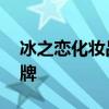 冰之恋化妆品是哪个的品牌 冰之恋化妆品品牌