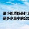 最小的质数是什么?最小的合数是什么? 自然数中最小的质数是多少最小的合数是多少