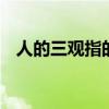 人的三观指的是哪三观 人的三观是哪三观