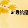 ar导航是什么意思 ar导航怎么开启