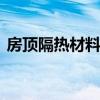 房顶隔热材料有哪些 房顶做隔热什么材料好