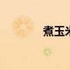 煮玉米时间 煮玉米需要多久