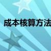成本核算方法有几种 成本核算方法有多少种