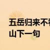 五岳归来不看山下一句是什么 五岳归来不看山下一句