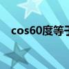 cos60度等于多少分数 cos60度等于多少