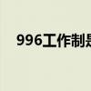 996工作制是什么意思 什么是996工作制