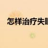 怎样治疗失眠最有效 治疗失眠的最好方法