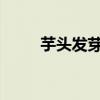  芋头发芽能吃吗 芋头发芽能不能吃