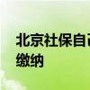 北京社保自己缴纳怎么交 北京社保如何自己缴纳