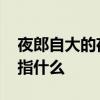 夜郎自大的夜郎是指哪里 夜郎自大的夜郎是指什么