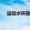 运动水杯推荐 这些运动水杯好看还实用