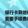 银行卡异地存款要手续费吗 银行卡异地存款需要手续费吗