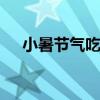 小暑节气吃什么好 适合小暑的传统食物