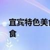 宜宾特色美食有哪些 四川宜宾有什么特色美食