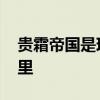 贵霜帝国是现在哪里 贵霜帝国位于今天的哪里