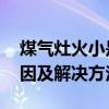 煤气灶火小是什么原因 家用煤气灶火小的原因及解决方法