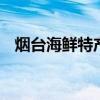 烟台海鲜特产有哪些 烟台有什么海鲜特产