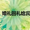 婚礼回礼给宾客送什么 婚礼回礼给宾客送啥