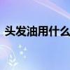 头发油用什么洗发水 适合油性头发的洗发水